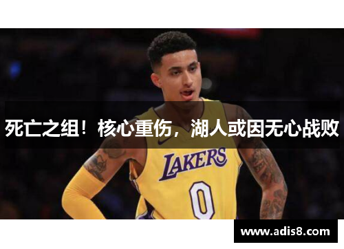 死亡之组！核心重伤，湖人或因无心战败