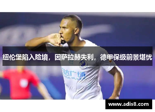 纽伦堡陷入险境，因萨拉赫失利，德甲保级前景堪忧