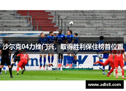 沙尔克04力挫门兴，取得胜利保住榜首位置