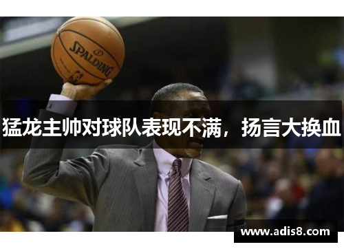 猛龙主帅对球队表现不满，扬言大换血