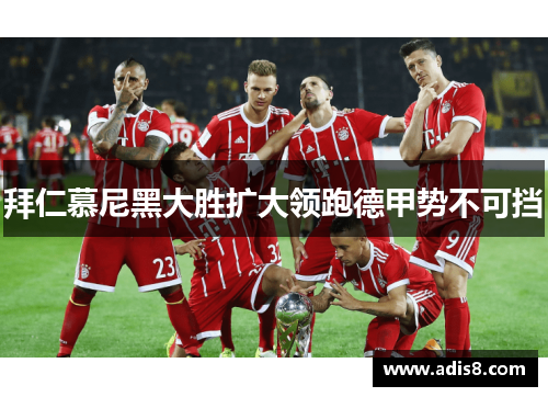 拜仁慕尼黑大胜扩大领跑德甲势不可挡