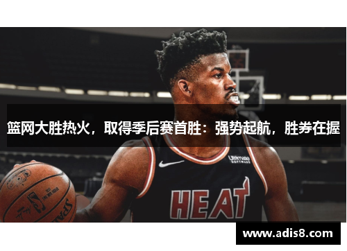 篮网大胜热火，取得季后赛首胜：强势起航，胜券在握