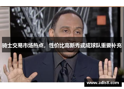骑士交易市场热点，性价比高新秀或成球队重要补充