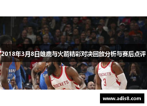 2018年3月8日雄鹿与火箭精彩对决回放分析与赛后点评