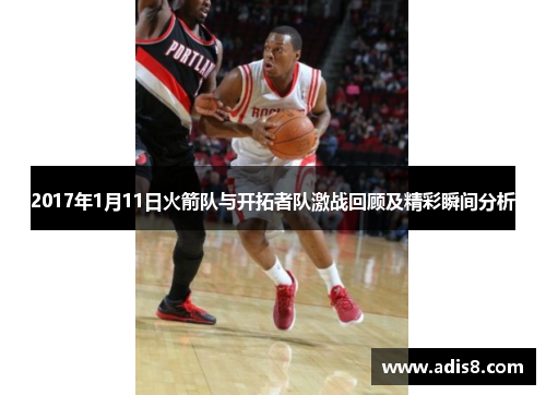 2017年1月11日火箭队与开拓者队激战回顾及精彩瞬间分析