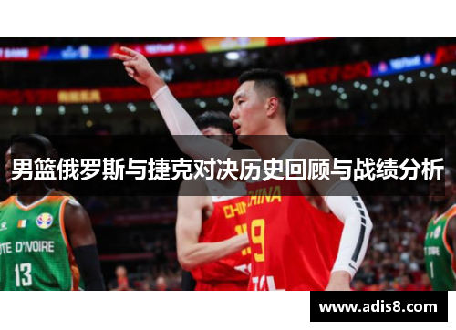 男篮俄罗斯与捷克对决历史回顾与战绩分析