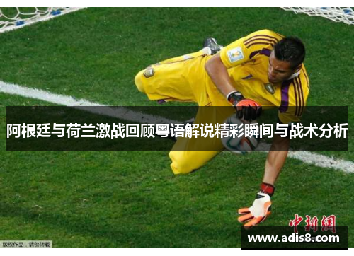 阿根廷与荷兰激战回顾粤语解说精彩瞬间与战术分析