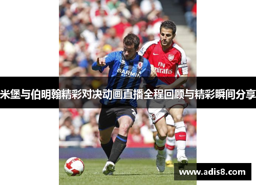 米堡与伯明翰精彩对决动画直播全程回顾与精彩瞬间分享