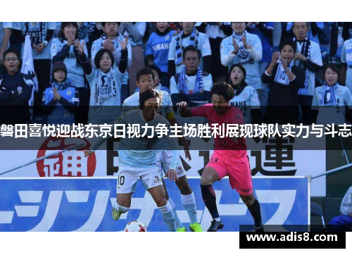 磐田喜悦迎战东京日视力争主场胜利展现球队实力与斗志