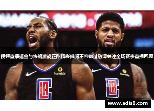 视频直播掘金与快船激战正酣精彩瞬间不容错过敬请关注全场赛事直播回顾