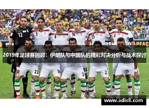 2019年足球赛回顾：伊朗队与中国队的精彩对决分析与战术探讨